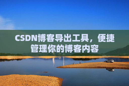 CSDN博客导出工具，便捷管理你的博客内容